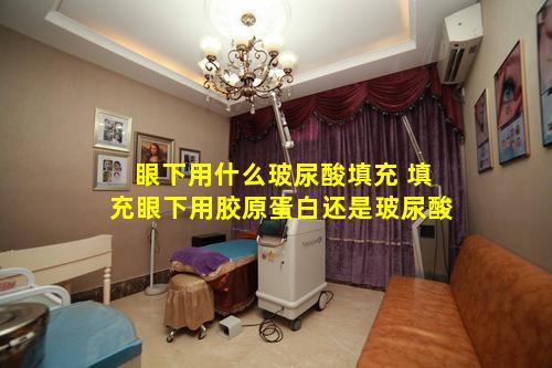 眼下用什么玻尿酸填充 填充眼下用胶原蛋白还是玻尿酸